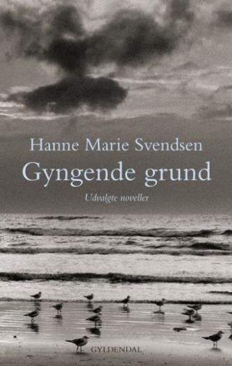 Hanne Marie Svendsen (f. 1933): Gyngende grund : udvalgte noveller